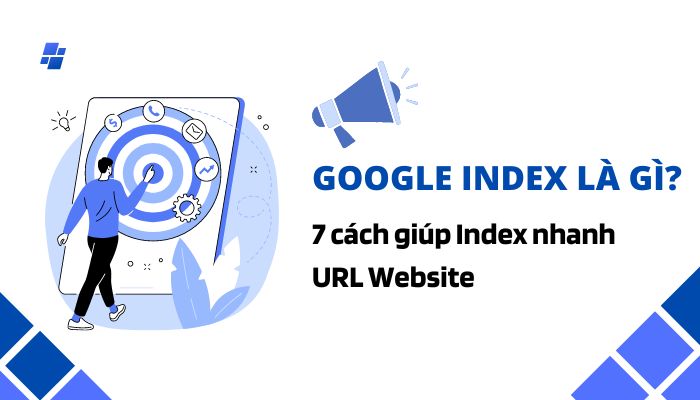 Google Index là gì? 7 cách giúp Index nhanh URL Website