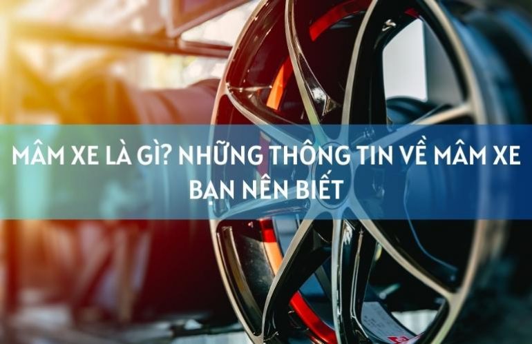 Mâm Xe Là Gì? Những Thông Tin Về Mâm Xe Bạn Nên Biết