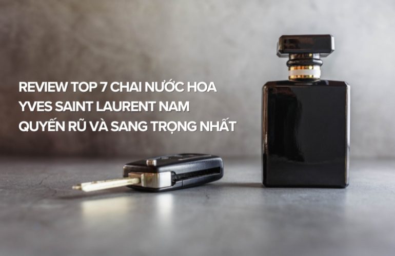 Review Top 7 Chai Nước Hoa Yves Saint Laurent Nam Quyến Rũ Và Sang Trọng Nhất