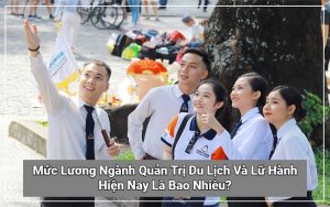 Mức Lương Ngành Quản Trị Du Lịch Và Lữ Hành